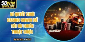 Bí Quyết Chơi Casino 58Win Để Tối Ưu Chiến Thuật Cược