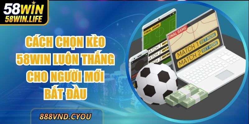 Cách Chọn Kèo 58win Luôn Thắng Cho Người Mới Bắt Đầu