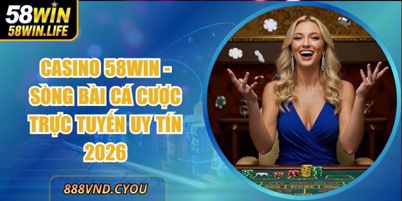 Casino 58Win - Sòng Bài Cá Cược Trực Tuyến Uy Tín 2026