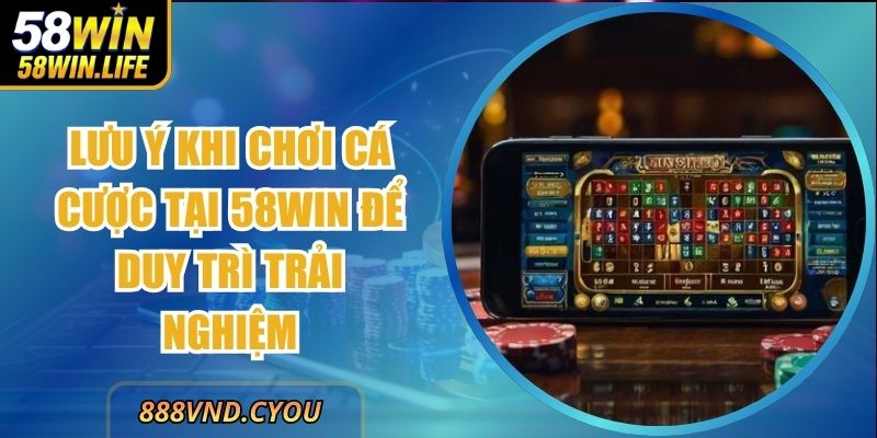 Lưu ý Khi Chơi Cá Cược Tại 58win Để Duy Trì Trải Nghiệm