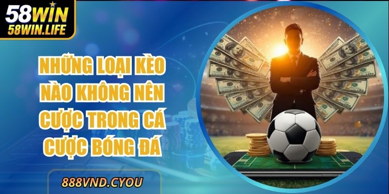Những Loại Kèo Nào Không Nên Cược Trong Cá Cược Bóng Đá