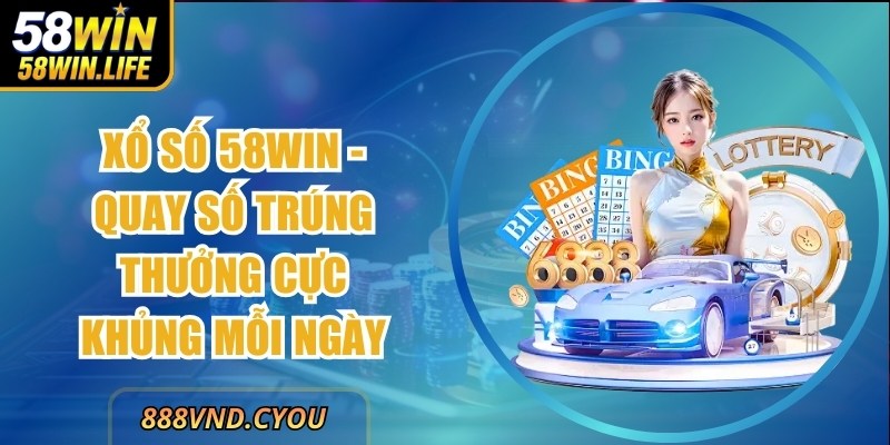 Xổ Số 58Win - Quay Số Trúng Thưởng Cực Khủng Mỗi Ngày